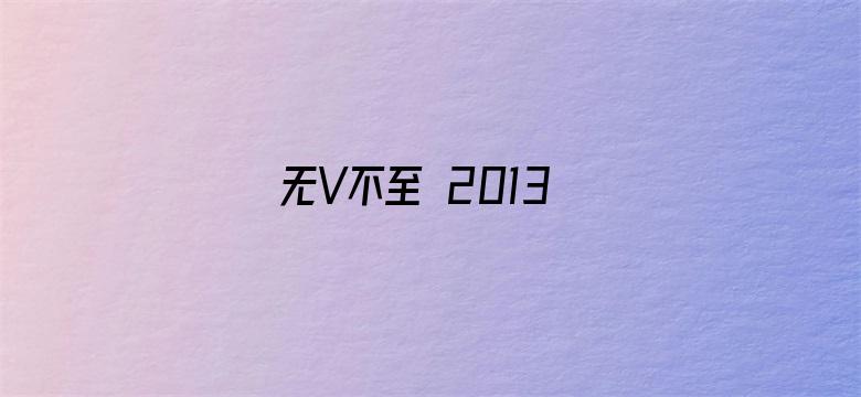 无V不至 2013